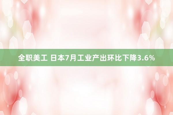 全职美工 日本7月工业产出环比下降3.6%