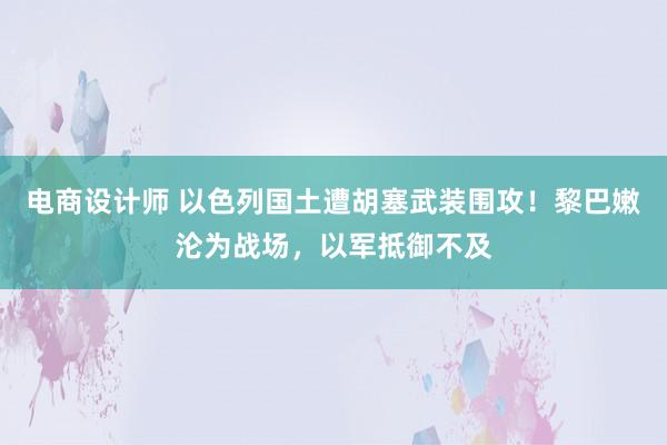 电商设计师 以色列国土遭胡塞武装围攻！黎巴嫩沦为战场，<a href=