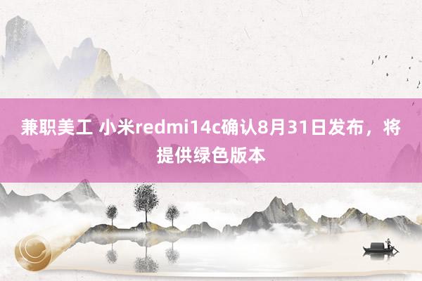 兼职美工 小米redmi14c确认8月31日发布，将提供绿色版本