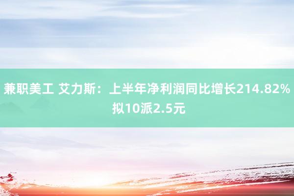 兼职美工 艾力斯：上半年净利润同比增长214.82% 拟10派2.5元