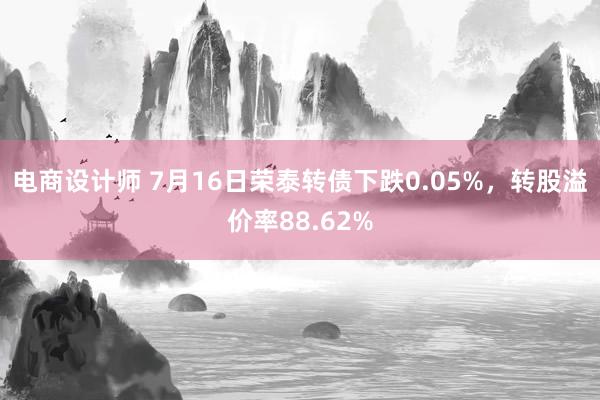 电商设计师 7月16日荣泰转债下跌0.05%，转股溢价率88.62%