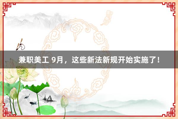 兼职美工 9月，这些新法新规开始实施了！